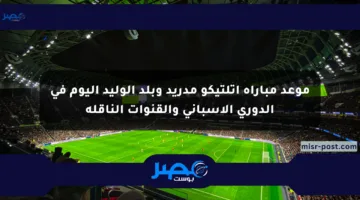 موعد مباراة أتلتيكو مدريد وبلد الوليد اليوم في الدوري الإسباني والقنوات الناقلة